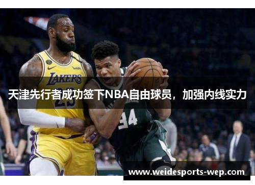天津先行者成功签下NBA自由球员，加强内线实力
