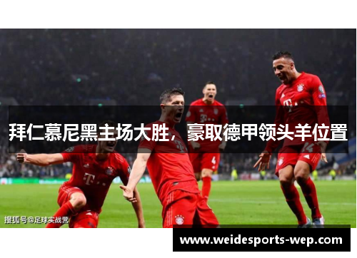 拜仁慕尼黑主场大胜，豪取德甲领头羊位置