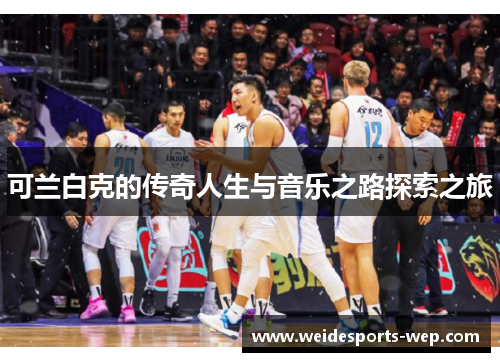可兰白克的传奇人生与音乐之路探索之旅