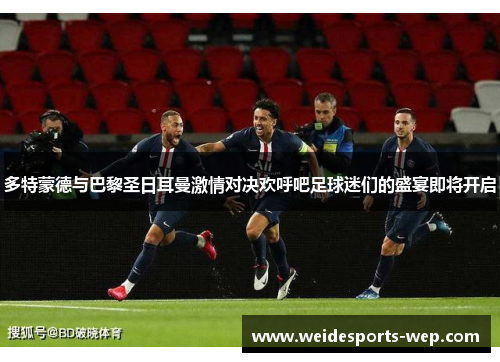 多特蒙德与巴黎圣日耳曼激情对决欢呼吧足球迷们的盛宴即将开启