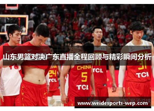 山东男篮对决广东直播全程回顾与精彩瞬间分析