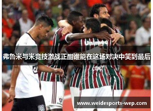 弗鲁米与米竞技激战正酣谁能在这场对决中笑到最后