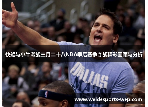 快船与小牛激战三月二十八NBA季后赛争夺战精彩回顾与分析