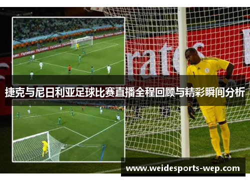 捷克与尼日利亚足球比赛直播全程回顾与精彩瞬间分析