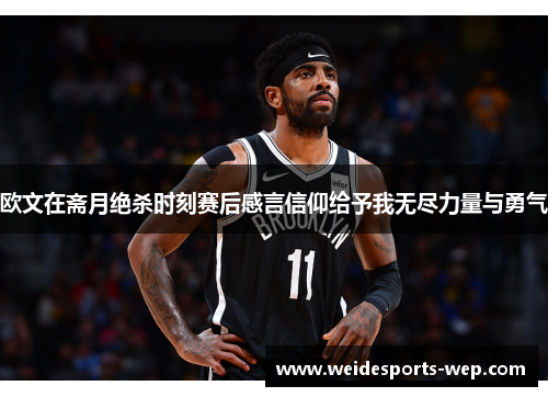 欧文在斋月绝杀时刻赛后感言信仰给予我无尽力量与勇气
