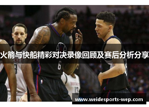 火箭与快船精彩对决录像回顾及赛后分析分享