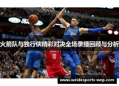 火箭队与独行侠精彩对决全场录播回顾与分析