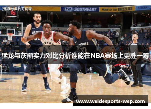 猛龙与灰熊实力对比分析谁能在NBA赛场上更胜一筹