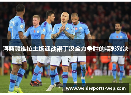 阿斯顿维拉主场迎战诺丁汉全力争胜的精彩对决
