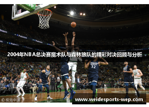2004年NBA总决赛魔术队与森林狼队的精彩对决回顾与分析
